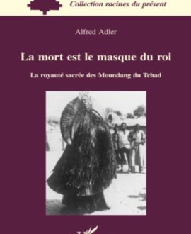 La mort est le masque du Roi : la royauté sacrée des Moundang du Tchad