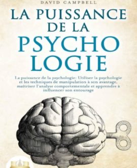 La puissance de la psychologie : Utiliser la psychologie et les techniques de la manipulation à son avantage, maîtriser l'analyse comportementale, être capable d'influencer et convaincre son entourage, 2ème édition