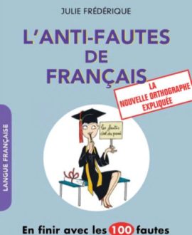 L'anti-fautes de français : En finir avec les 100 fautes les plus courantes, la nouvelle orthographe expliquée